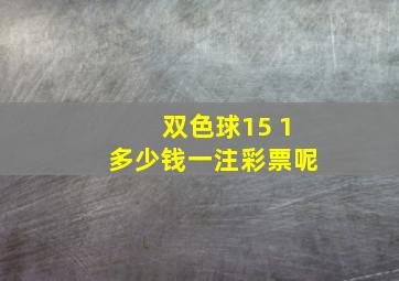 双色球15 1多少钱一注彩票呢